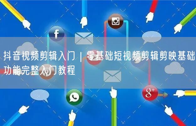 抖音视频剪辑入门｜零基础短视频剪辑剪映基础功能完整入门教程