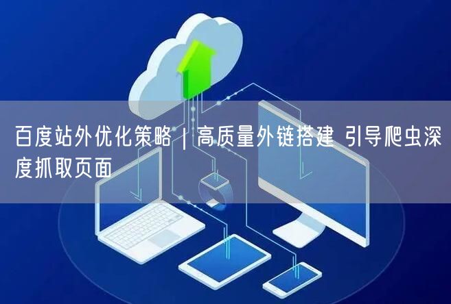 百度站外优化：高质量外链促爬虫深度抓取提升SEO