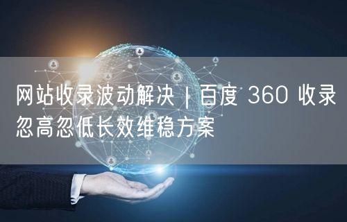 网站收录波动？百度360收录长效维稳SEO方案