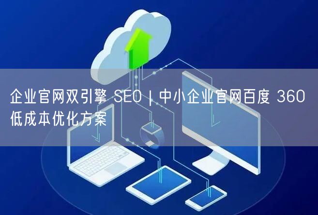 企业官网双引擎SEO：中小企业百度360低成本优化
