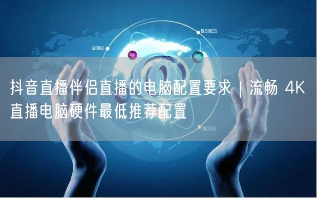 抖音直播伴侣直播的电脑配置要求｜流畅 4K 直播电脑硬件最低推荐配置