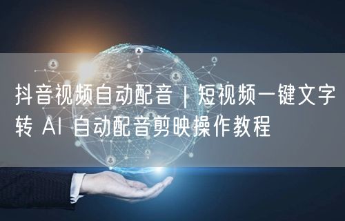 抖音视频自动配音｜短视频一键文字转 AI 自动配音剪映操作教程