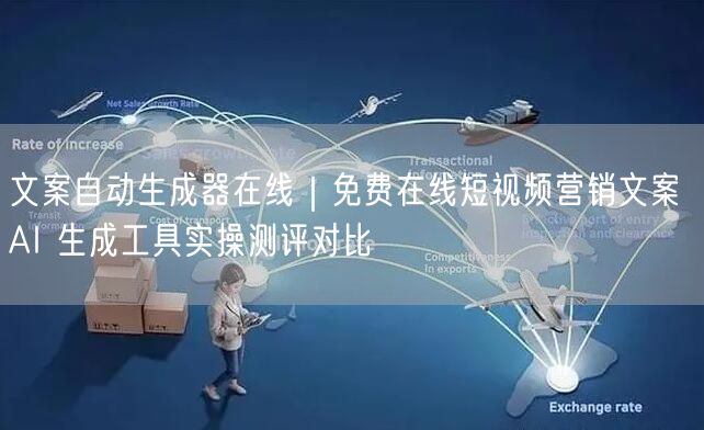 文案自动生成器在线｜免费在线短视频营销文案 AI 生成工具实操测评对比