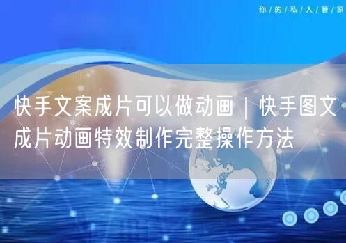 快手文案成片可以做动画｜快手图文成片动画特效制作完整操作方法