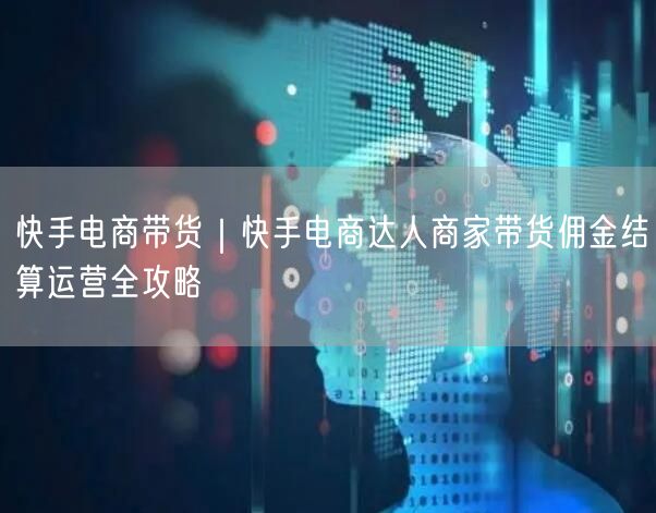 快手电商带货｜快手电商达人商家带货佣金结算运营全攻略