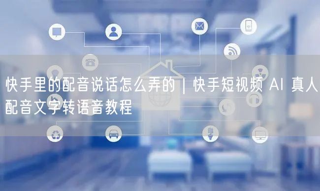 快手里的配音说话怎么弄的｜快手短视频 AI 真人配音文字转语音教程