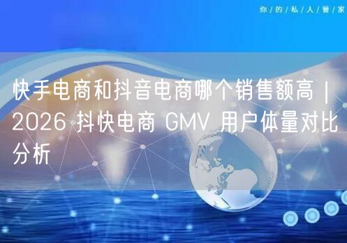 快手电商和抖音电商哪个销售额高｜2026 抖快电商 GMV 用户体量对比分析