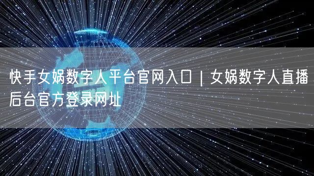 快手女娲数字人平台官网入口｜女娲数字人直播后台官方登录网址