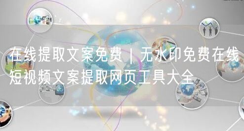 在线提取文案免费｜无水印免费在线短视频文案提取网页工具大全
