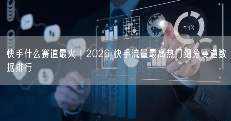 快手什么赛道最火｜2026 快手流量最高热门细分赛道数据排行
