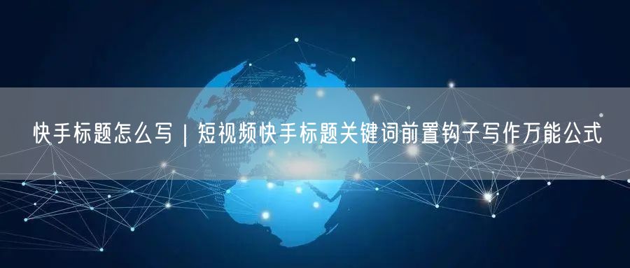 快手标题怎么写｜短视频快手标题关键词前置钩子写作万能公式
