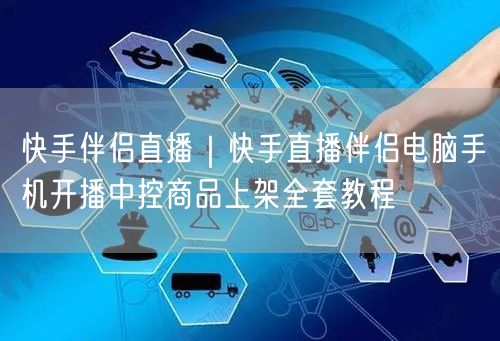 快手伴侣直播｜快手直播伴侣电脑手机开播中控商品上架全套教程