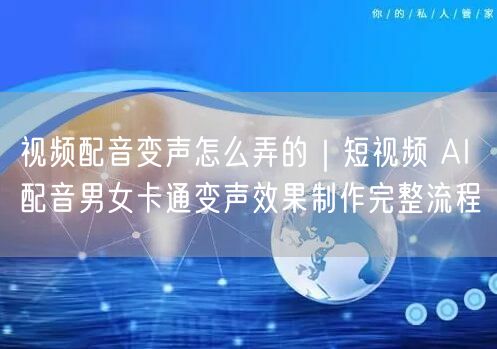 视频配音变声怎么弄的｜短视频 AI 配音男女卡通变声效果制作完整流程