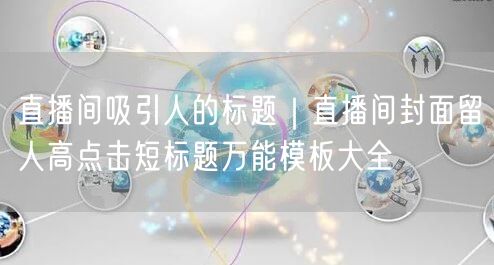 直播间吸引人的标题｜直播间封面留人高点击短标题万能模板大全