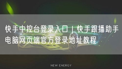 快手中控台登录入口｜快手跟播助手电脑网页端官方登录地址教程