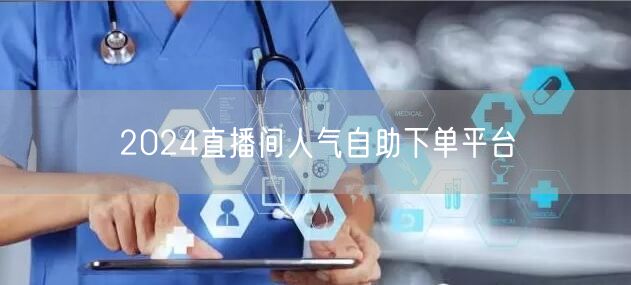 2024直播间人气自助下单平台