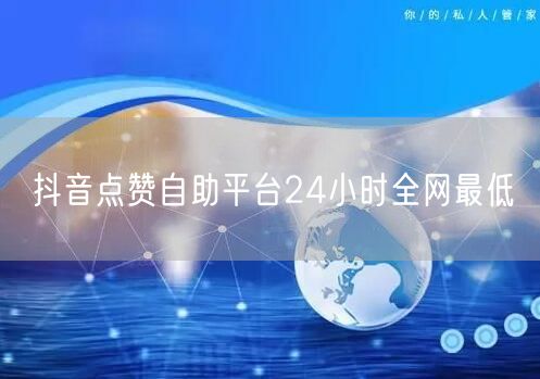 抖音点赞自助平台24小时全网最低
