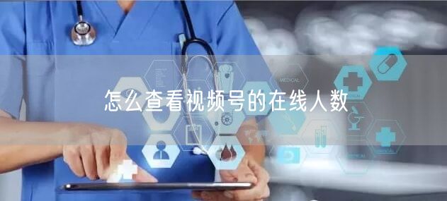 怎么查看视频号的在线人数