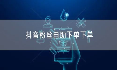 抖音粉丝自助下单下单