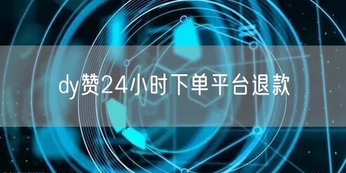 dy赞24小时下单平台退款
