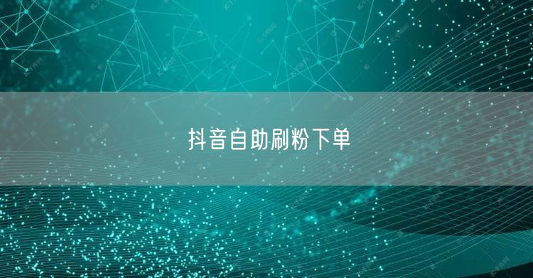 抖音自助刷粉下单