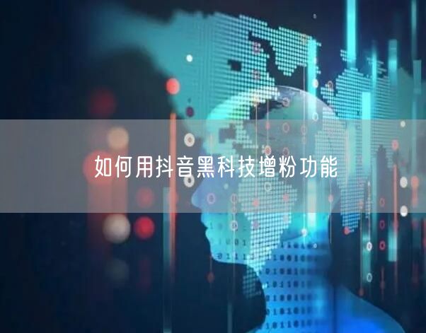 如何用抖音黑科技增粉功能