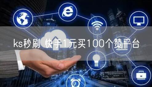 ks秒刷 快手1元买100个赞平台