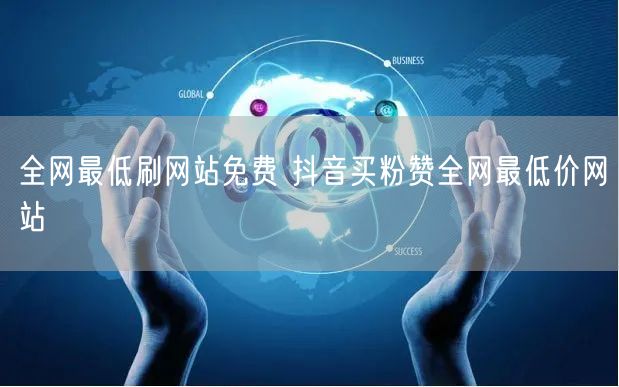 全网最低刷网站免费 抖音买粉赞全网最低价网站