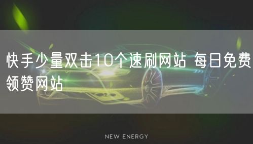 快手少量双击10个速刷网站 每日免费领赞网站