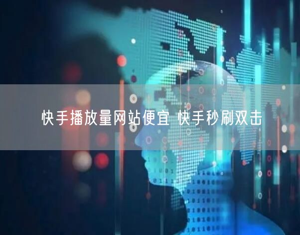 快手播放量网站便宜 快手秒刷双击