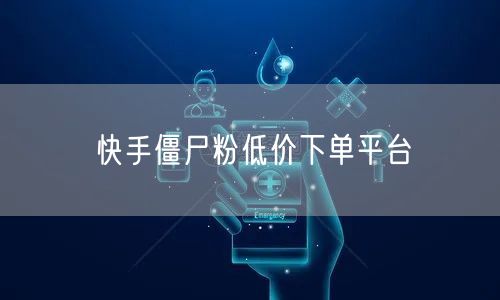快手僵尸粉低价下单平台