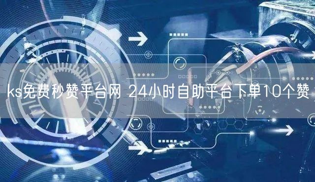 ks免费秒赞平台网 24小时自助平台下单10个赞