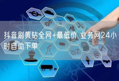 抖音刷黄钻全网+最低价 业务网24小时自助下单