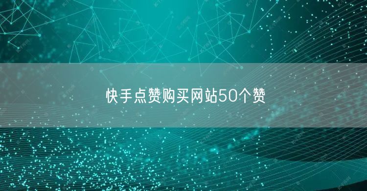 快手点赞购买网站50个赞