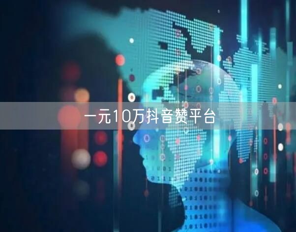 一元10万抖音赞平台