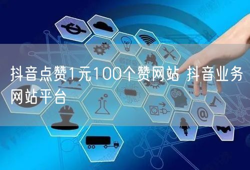 抖音点赞1元100个赞网站 抖音业务网站平台