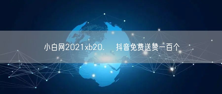 小白网2021xb20.㏄ 抖音免费送赞一百个
