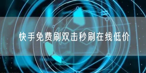 快手免费刷双击秒刷在线低价