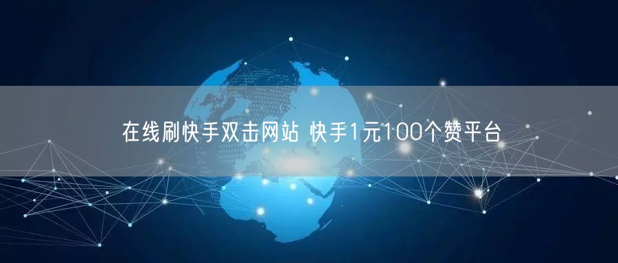 在线刷快手双击网站 快手1元100个赞平台