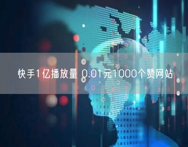 快手1亿播放量 0.01元1000个赞网站