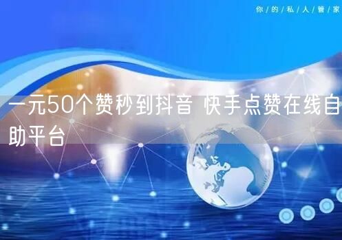 一元50个赞秒到抖音 快手点赞在线自助平台