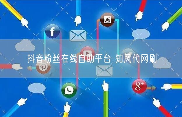 抖音粉丝在线自助平台 知风代网刷
