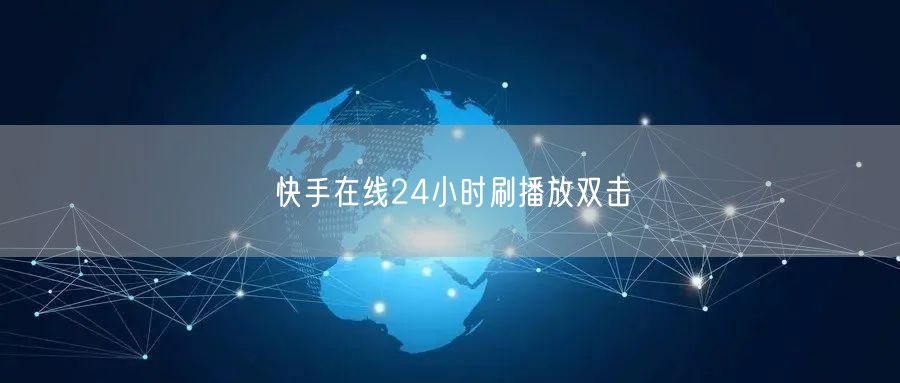 快手在线24小时刷播放双击