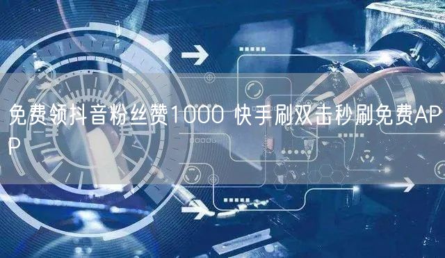 免费领抖音粉丝赞1000 快手刷双击秒刷免费APP