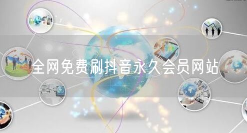 全网免费刷抖音永久会员网站