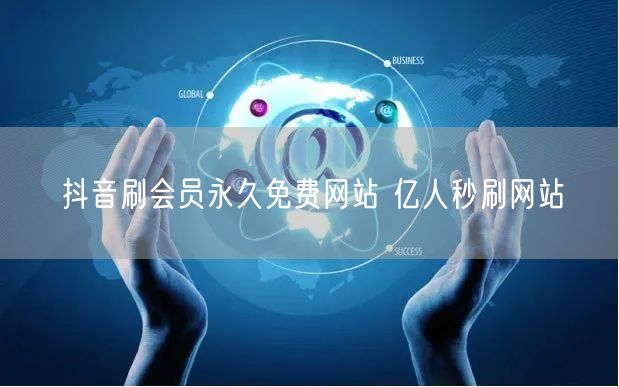 抖音刷会员永久免费网站 亿人秒刷网站