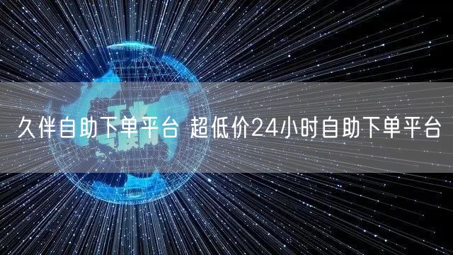 久伴自助下单平台 超低价24小时自助下单平台