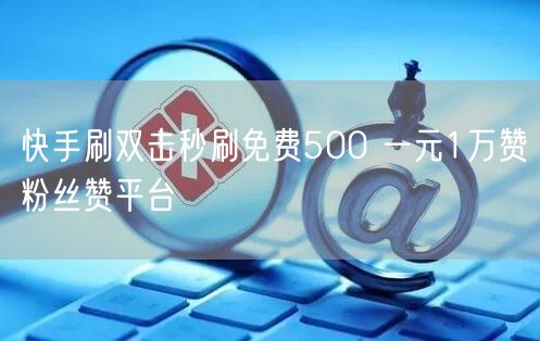 快手刷双击秒刷免费500 一元1万赞粉丝赞平台