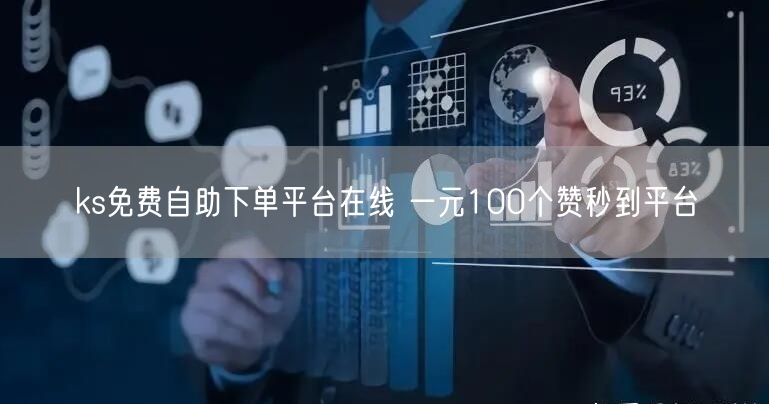 ks免费自助下单平台在线 一元100个赞秒到平台