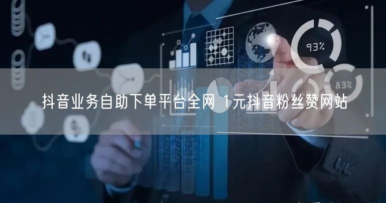 抖音业务自助下单平台全网 1元抖音粉丝赞网站